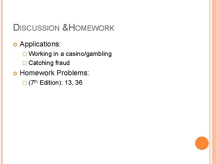 DISCUSSION & HOMEWORK Applications: � Working in a casino/gambling � Catching fraud Homework Problems: