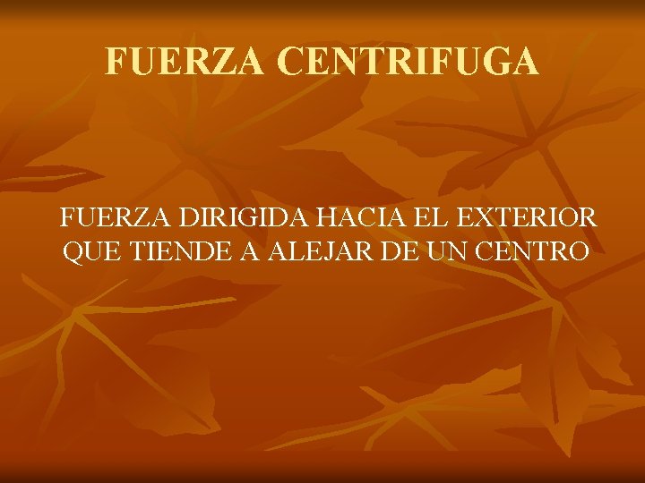 FUERZA CENTRIFUGA FUERZA DIRIGIDA HACIA EL EXTERIOR QUE TIENDE A ALEJAR DE UN CENTRO