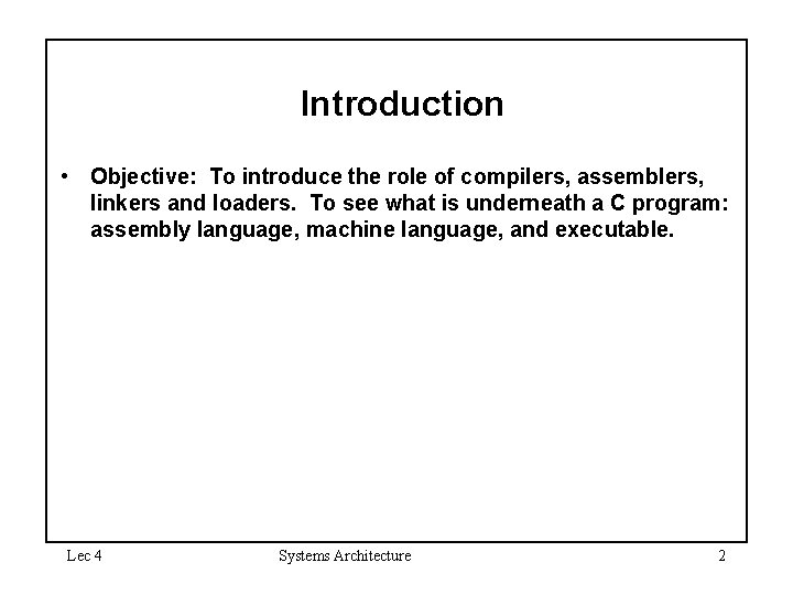 Introduction • Objective: To introduce the role of compilers, assemblers, linkers and loaders. To