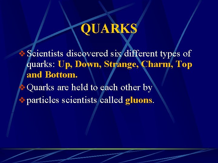 QUARKS v Scientists discovered six different types of quarks: Up, Down, Strange, Charm, Top