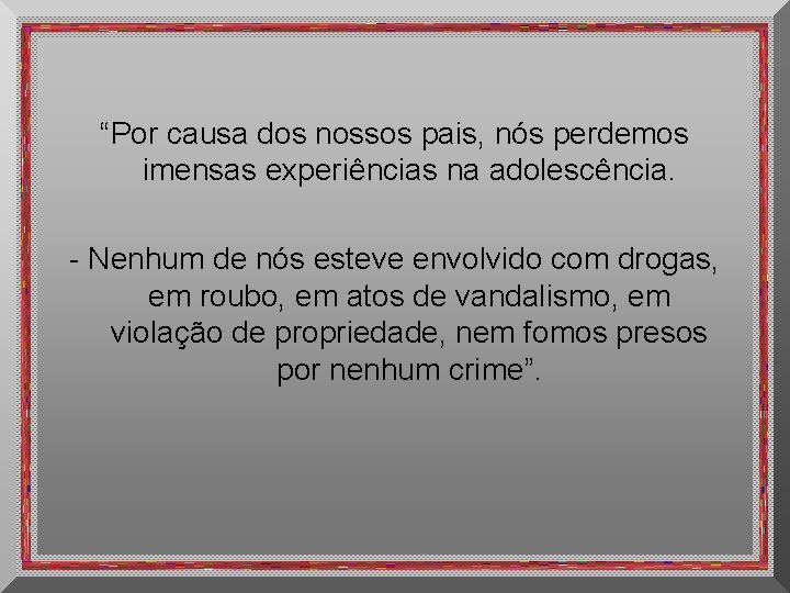 “Por causa dos nossos pais, nós perdemos imensas experiências na adolescência. - Nenhum de