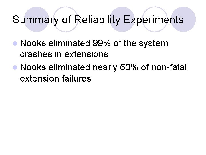 Summary of Reliability Experiments l Nooks eliminated 99% of the system crashes in extensions