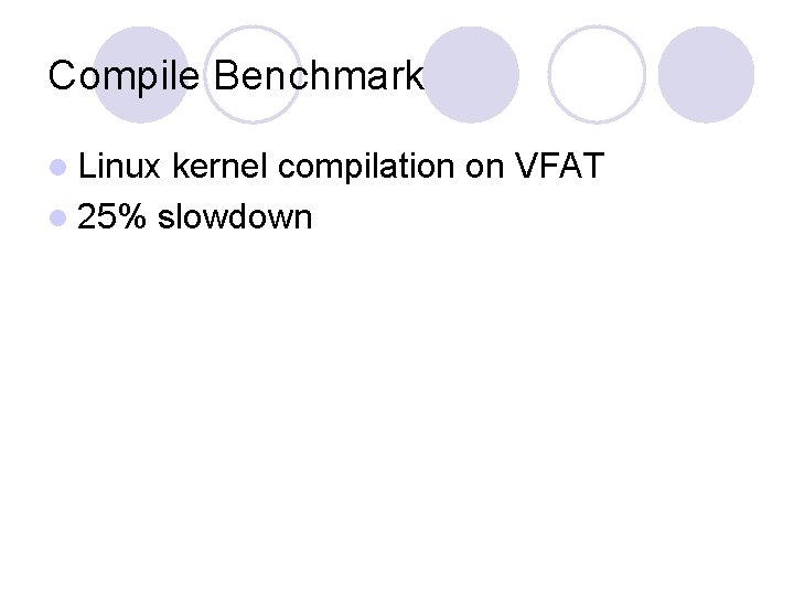 Compile Benchmark l Linux kernel compilation on VFAT l 25% slowdown 