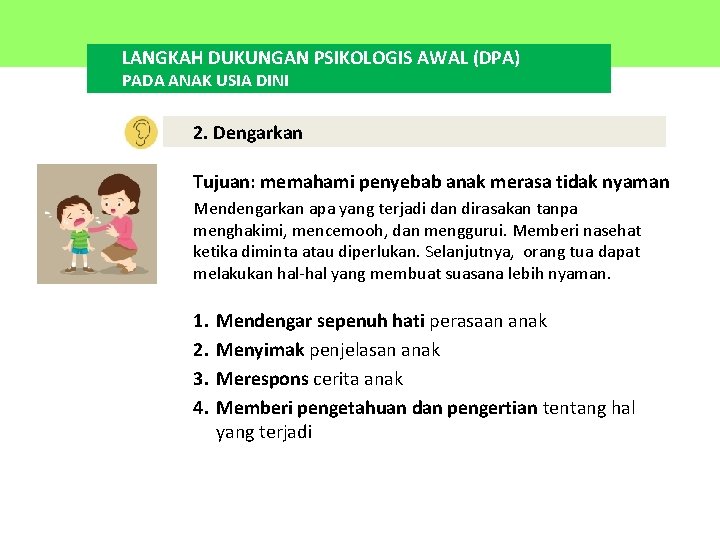 LANGKAH DUKUNGAN PSIKOLOGIS AWAL (DPA) PADA ANAK USIA DINI 2. Dengarkan Tujuan: memahami penyebab