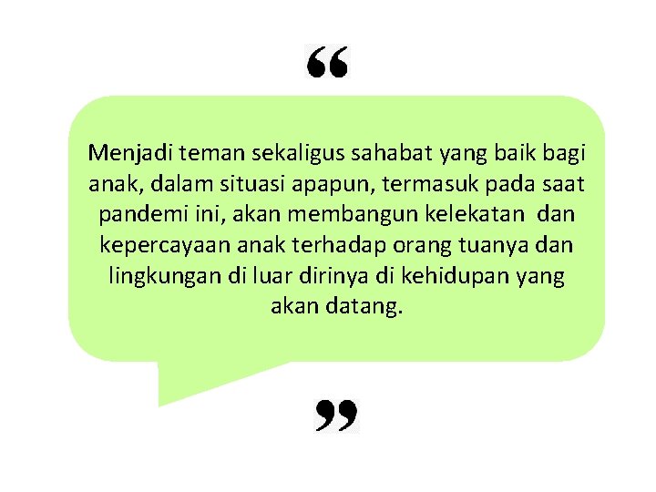 Menjadi teman sekaligus sahabat yang baik bagi anak, dalam situasi apapun, termasuk pada saat