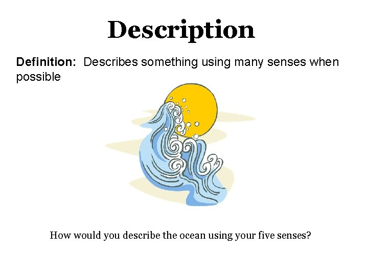 Description Definition: Describes something using many senses when possible How would you describe the