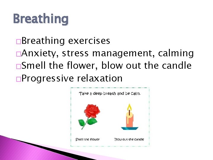 Breathing �Breathing exercises �Anxiety, stress management, calming �Smell the flower, blow out the candle