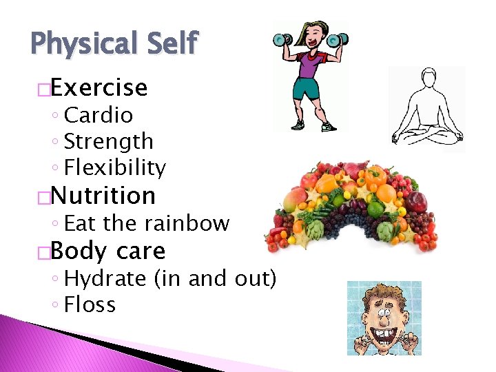 Physical Self �Exercise ◦ Cardio ◦ Strength ◦ Flexibility �Nutrition ◦ Eat the rainbow