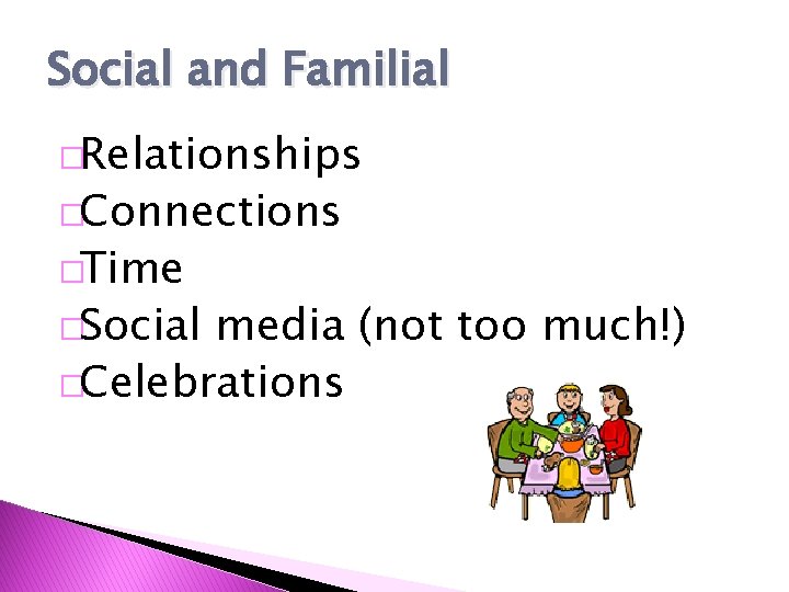 Social and Familial �Relationships �Connections �Time �Social media (not too much!) �Celebrations 
