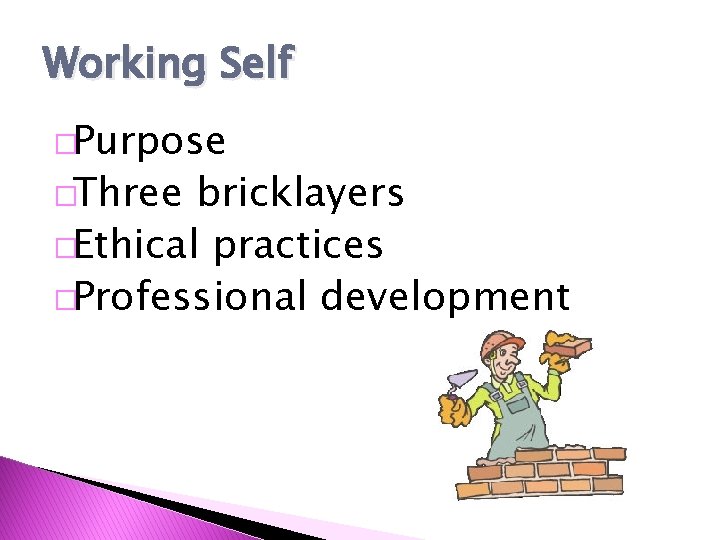 Working Self �Purpose �Three bricklayers �Ethical practices �Professional development 