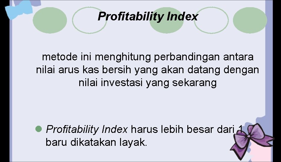 Profitability Index metode ini menghitung perbandingan antara nilai arus kas bersih yang akan datang