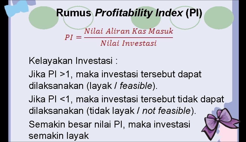 Rumus Profitability Index (PI) Kelayakan Investasi : Jika PI >1, maka investasi tersebut dapat