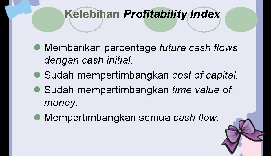 Kelebihan Profitability Index l Memberikan percentage future cash flows dengan cash initial. l Sudah