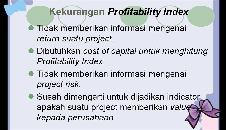 Kekurangan Profitability Index l Tidak memberikan informasi mengenai return suatu project. l Dibutuhkan cost