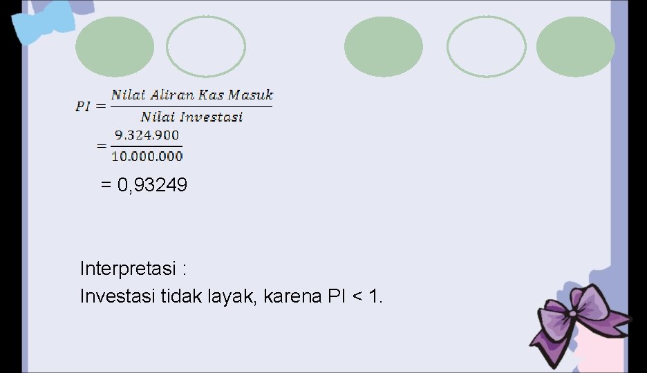 = 0, 93249 Interpretasi : Investasi tidak layak, karena PI < 1. 