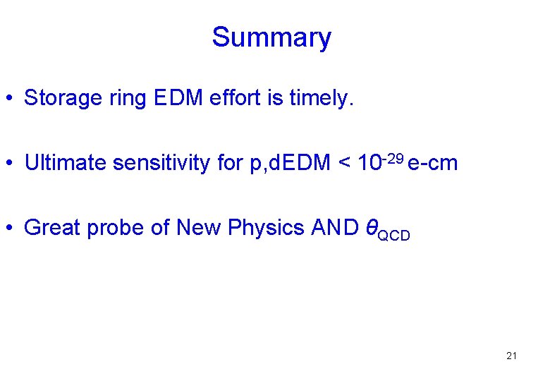 Summary • Storage ring EDM effort is timely. • Ultimate sensitivity for p, d.