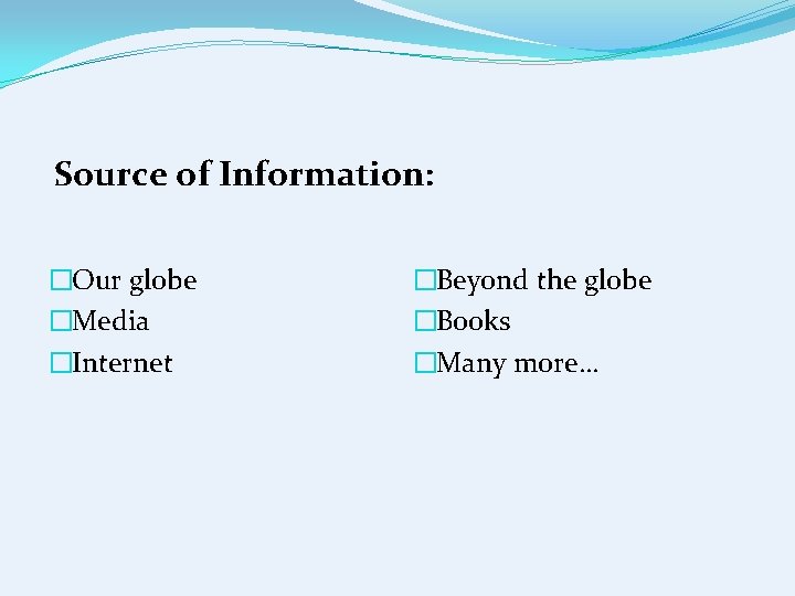 Source of Information: �Our globe �Media �Internet �Beyond the globe �Books �Many more… 