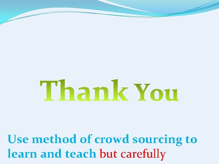 Use method of crowd sourcing to learn and teach but carefully 