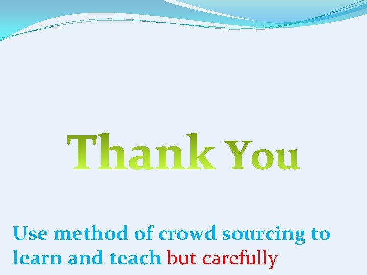 Use method of crowd sourcing to learn and teach but carefully 