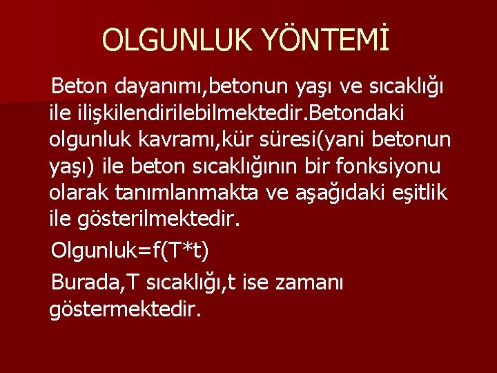 OLGUNLUK YÖNTEMİ Beton dayanımı, betonun yaşı ve sıcaklığı ile ilişkilendirilebilmektedir. Betondaki olgunluk kavramı, kür