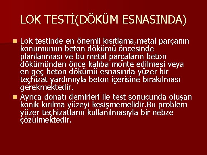 LOK TESTİ(DÖKÜM ESNASINDA) Lok testinde en önemli kısıtlama, metal parçanın konumunun beton dökümü öncesinde