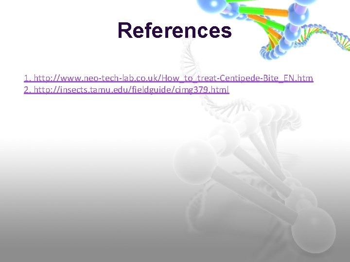 References 1. http: //www. neo-tech-lab. co. uk/How_to_treat-Centipede-Bite_EN. htm 2. http: //insects. tamu. edu/fieldguide/cimg 379.