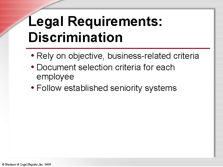Legal Requirements: Discrimination • Rely on objective, business-related criteria • Document selection criteria for