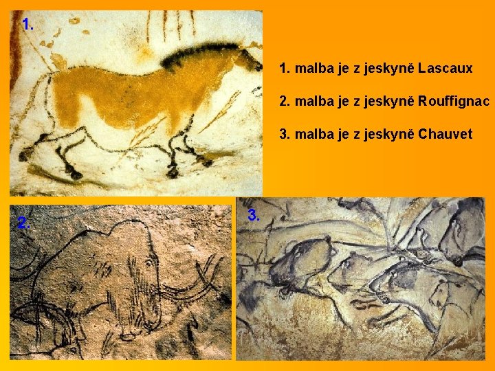 1. 1. malba je z jeskyně Lascaux 2. malba je z jeskyně Rouffignac 3.