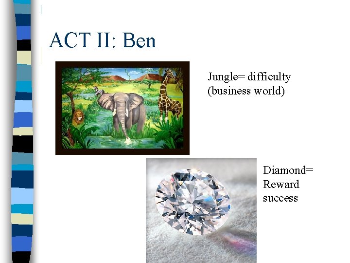 ACT II: Ben Jungle= difficulty (business world) Diamond= Reward success 