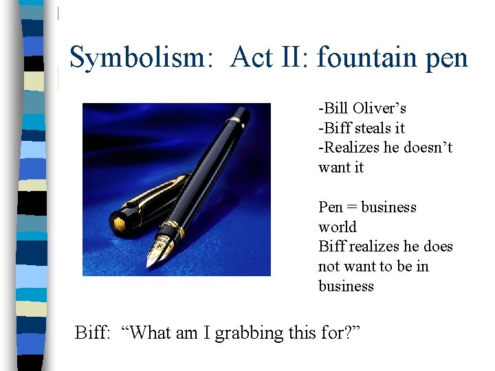 Symbolism: Act II: fountain pen -Bill Oliver’s -Biff steals it -Realizes he doesn’t want