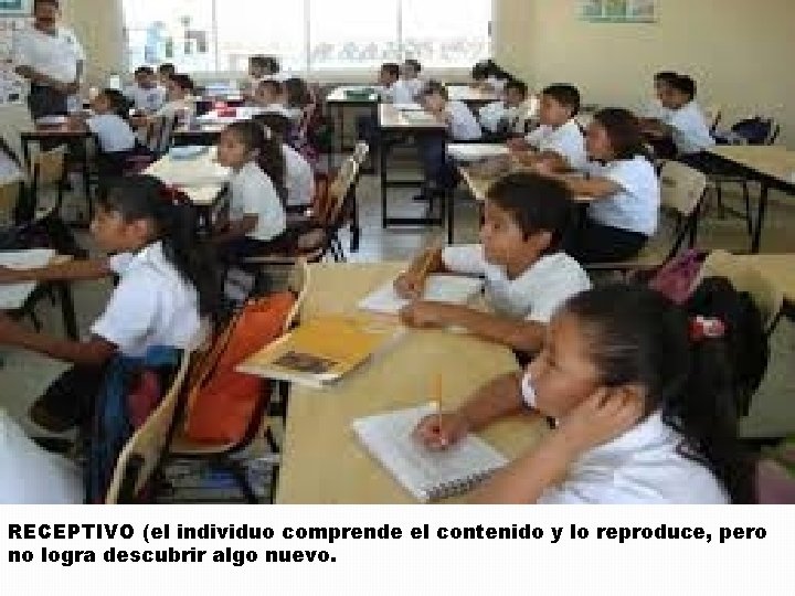 RECEPTIVO (el individuo comprende el contenido y lo reproduce, pero no logra descubrir algo