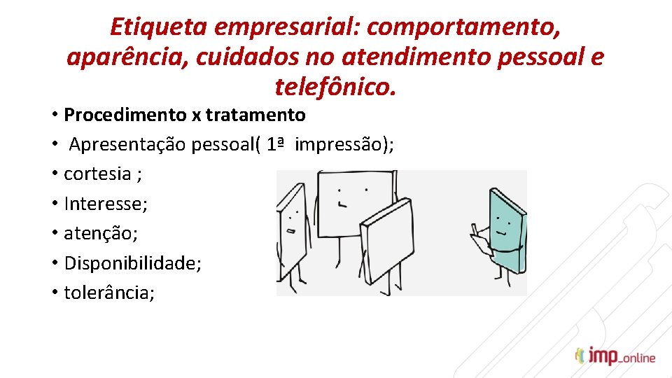 Etiqueta empresarial: comportamento, aparência, cuidados no atendimento pessoal e telefônico. • Procedimento x tratamento