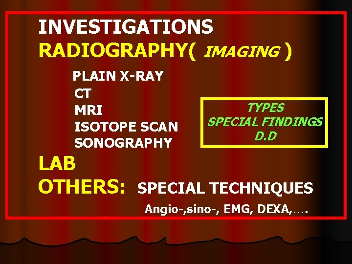 INVESTIGATIONS RADIOGRAPHY( IMAGING ) PLAIN X-RAY CT MRI ISOTOPE SCAN SONOGRAPHY LAB OTHERS: TYPES