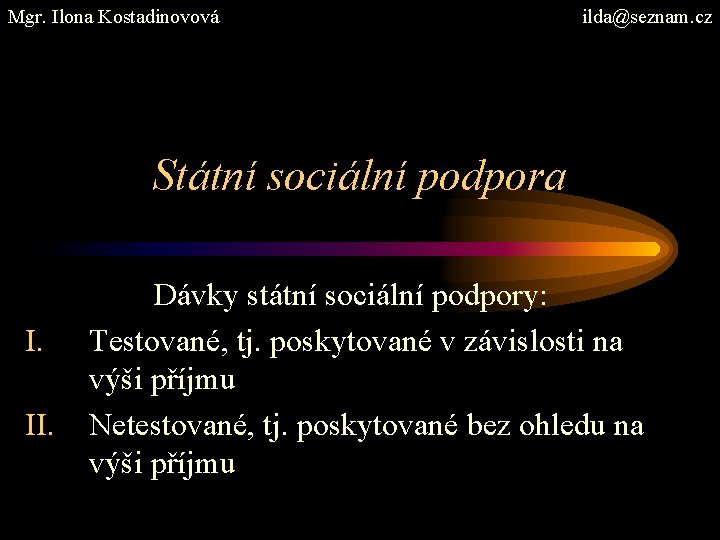 Mgr. Ilona Kostadinovová ilda@seznam. cz Státní sociální podpora I. II. Dávky státní sociální podpory: