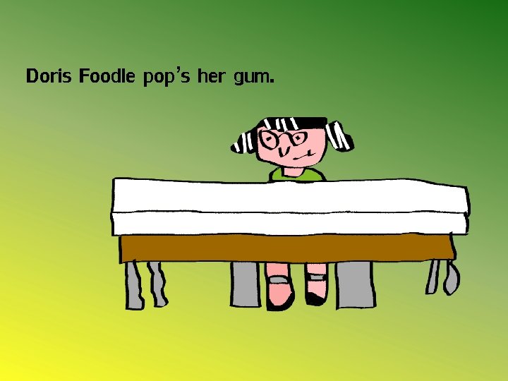 Doris Foodle pop’s her gum. 