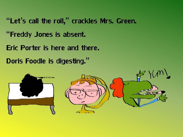 “Let’s call the roll, ” crackles Mrs. Green. “Freddy Jones is absent. Eric Porter