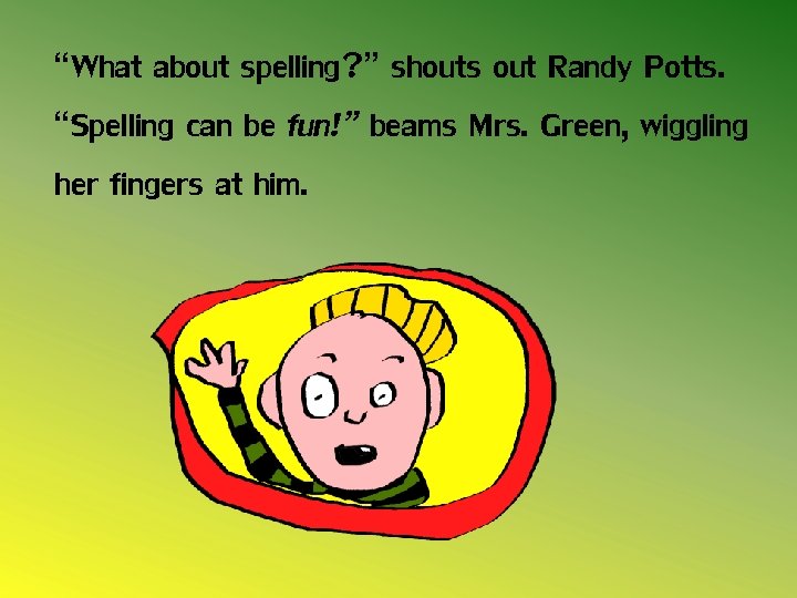 “What about spelling? ” shouts out Randy Potts. “Spelling can be fun!” beams Mrs.