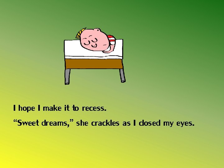 I hope I make it to recess. “Sweet dreams, ” she crackles as I