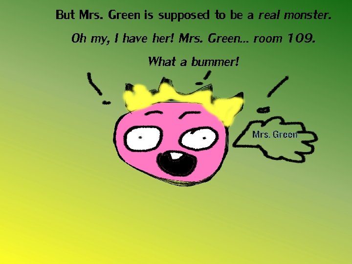But Mrs. Green is supposed to be a real monster. Oh my, I have