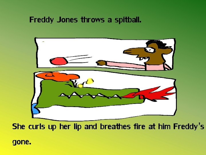 Freddy Jones throws a spitball. She curls up her lip and breathes fire at