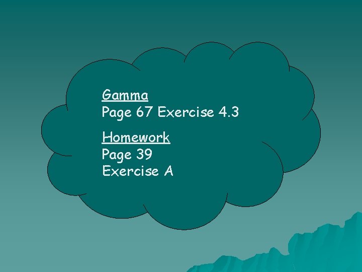 Gamma Page 67 Exercise 4. 3 Homework Page 39 Exercise A 
