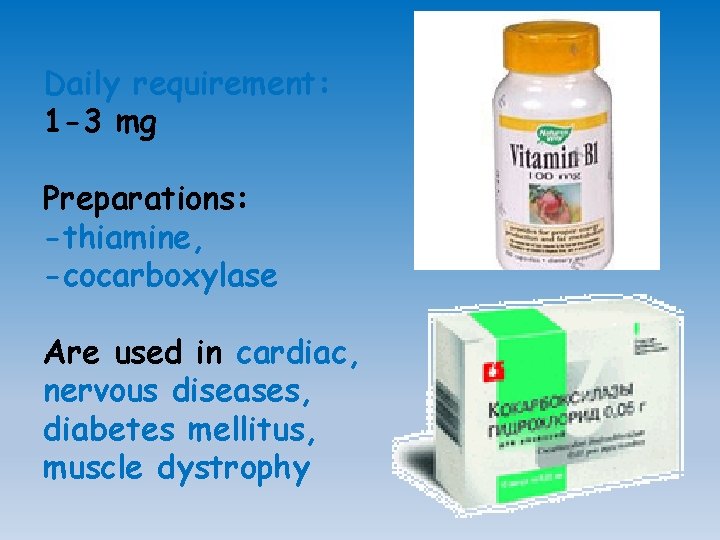 Daily requirement: 1 -3 mg Preparations: -thiamine, -cocarboxylase Are used in cardiac, nervous diseases,