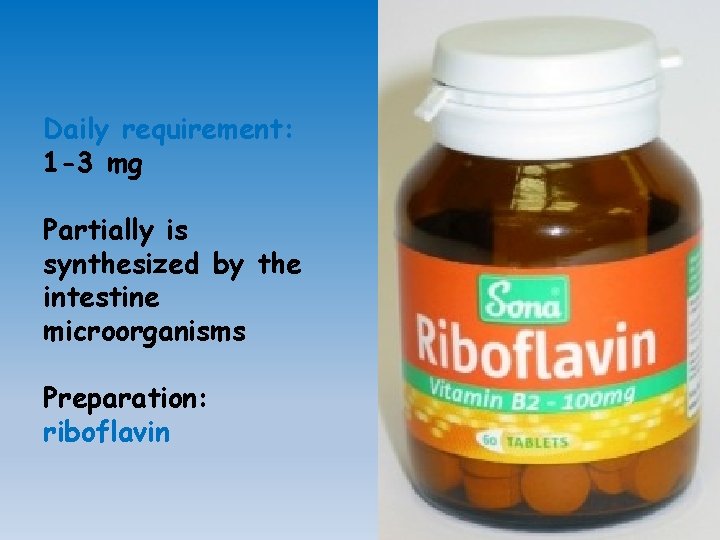 Daily requirement: 1 -3 mg Partially is synthesized by the intestine microorganisms Preparation: riboflavin