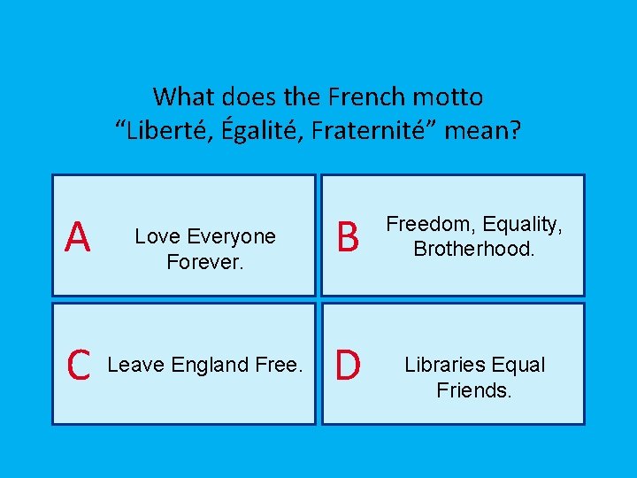 What does the French motto “Liberté, Égalité, Fraternité” mean? A C Love Everyone Forever.