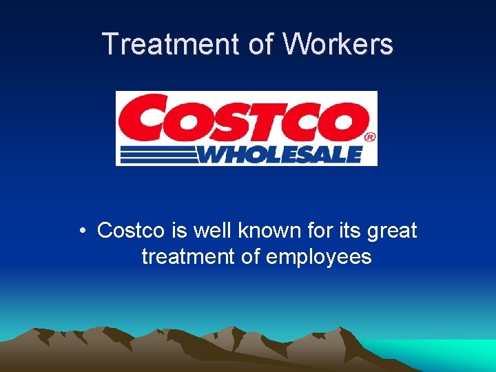 Treatment of Workers • Costco is well known for its great treatment of employees