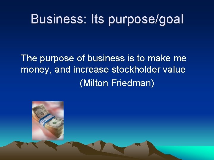 Business: Its purpose/goal The purpose of business is to make me money, and increase