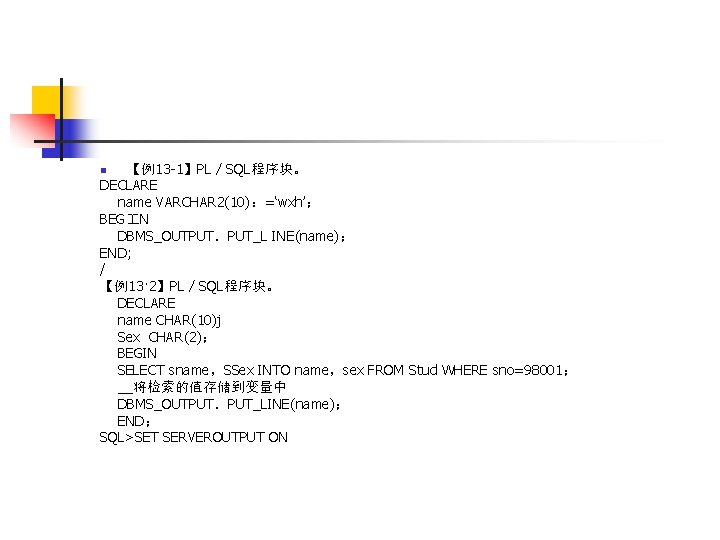 【例13 -1】PL／SQL程序块。 DECLARE name VARCHAR 2(10)：=‘wxh’； BEG N DBMS_OUTPUT．PUT_L INE(name)； END; / 【例13· 2】PL／SQL程序块。