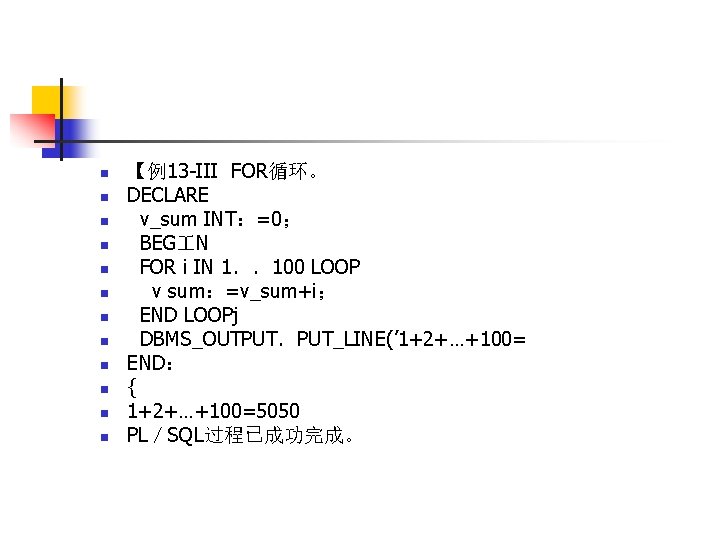 n n n 【例13 -III FOR循环。 DECLARE v_sum INT：=0； BEG N FOR i IN