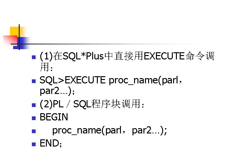n n n (1)在SQL*Plus中直接用EXECUTE命令调 用： SQL>EXECUTE proc_name(parl， par 2…)； (2)PL／SQL程序块调用： BEGIN proc_name(parl，par 2…); END；