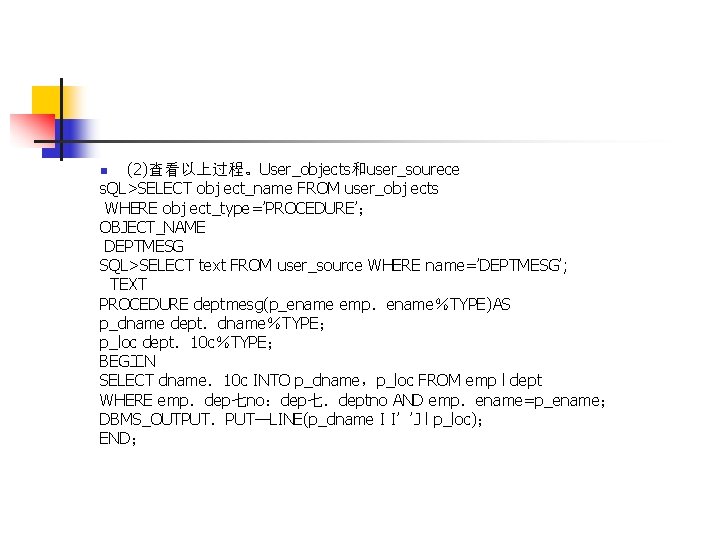 (2)查看以上过程。User_objects和user_sourece s. QL>SELECT obj ect_name FROM user_obj ects WHERE obj ect_type=’PROCEDURE’； OBJECT_NAME DEPTMESG SQL>SELECT